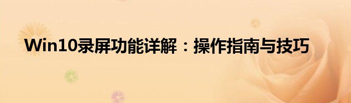 Win10录屏功能详解：操作指南与技巧