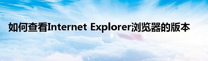 如何查看Internet Explorer浏览器的版本