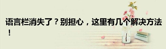 语言栏消失了？别担心，这里有几个解决方法！
