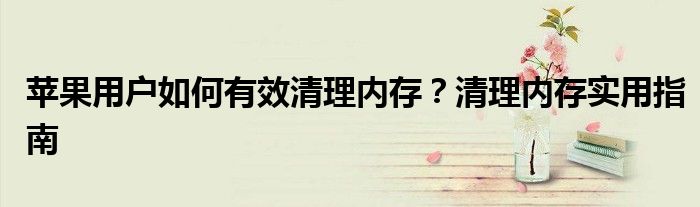 苹果用户如何有效清理内存？清理内存实用指南
