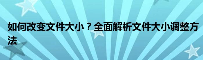 如何改变文件大小？全面解析文件大小调整方法