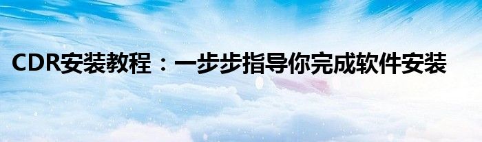 CDR安装教程：一步步指导你完成软件安装