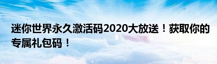 迷你世界永久激活码2020大放送！获取你的专属礼包码！