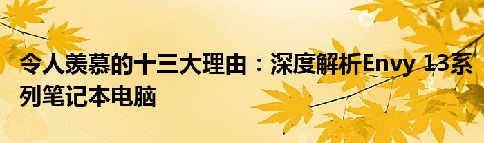 令人羡慕的十三大理由：深度解析Envy 13系列笔记本电脑