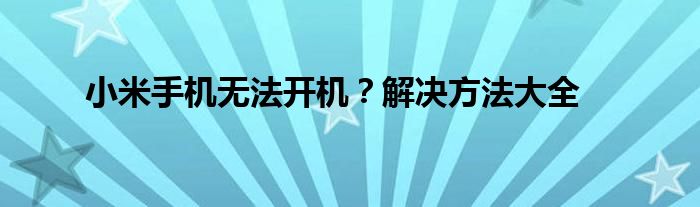 小米手机无法开机？解决方法大全