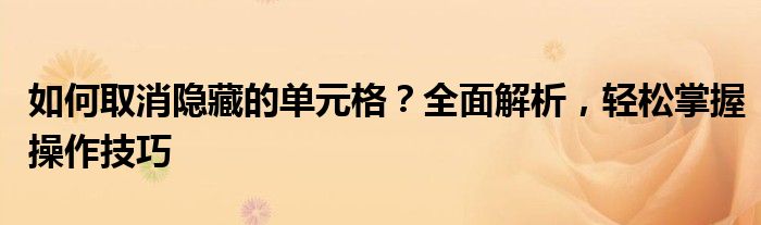 如何取消隐藏的单元格？全面解析，轻松掌握操作技巧