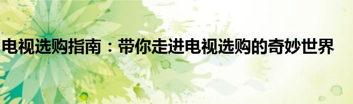 电视选购指南：带你走进电视选购的奇妙世界