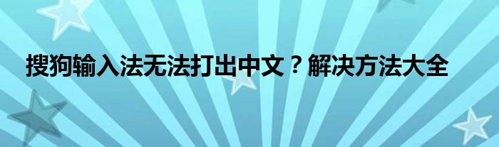 搜狗输入法无法打出中文？解决方法大全
