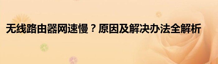 无线路由器网速慢？原因及解决办法全解析