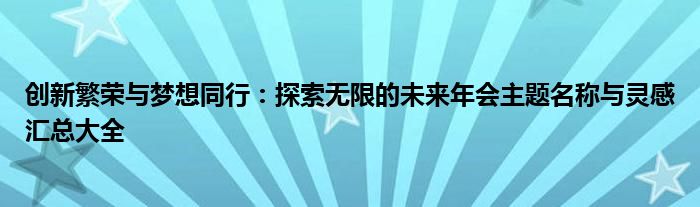 创新繁荣与梦想同行：探索无限的未来年会主题名称与灵感汇总大全