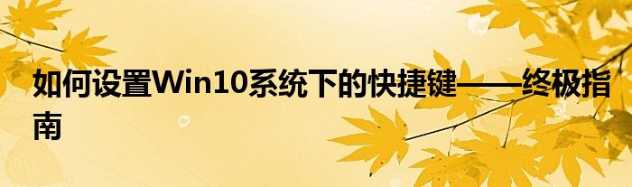 如何设置Win10系统下的快捷键——终极指南