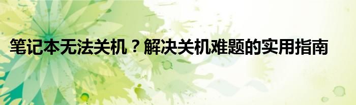 笔记本无法关机？解决关机难题的实用指南