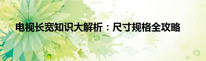 电视长宽知识大解析：尺寸规格全攻略