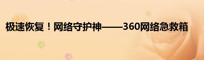极速恢复！网络守护神——360网络急救箱