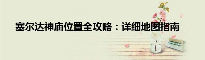 塞尔达神庙位置全攻略：详细地图指南