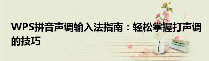 WPS拼音声调输入法指南：轻松掌握打声调的技巧