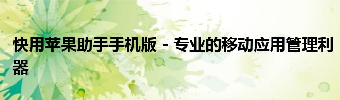快用苹果助手手机版 - 专业的移动应用管理利器