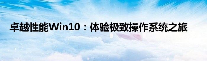 卓越性能Win10：体验极致操作系统之旅