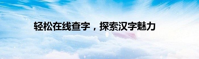 轻松在线查字，探索汉字魅力