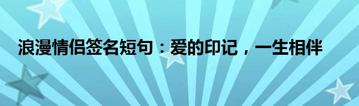 浪漫情侣签名短句：爱的印记，一生相伴
