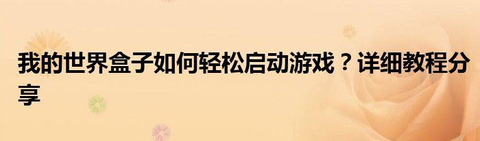 我的世界盒子如何轻松启动游戏？详细教程分享