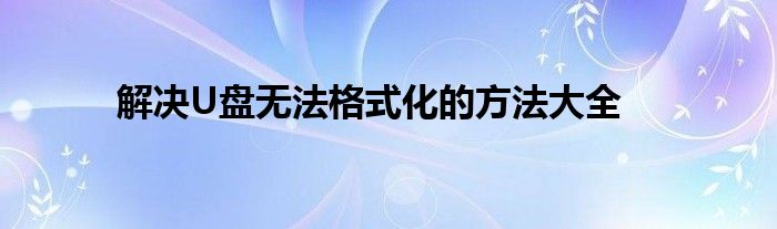 解决U盘无法格式化的方法大全