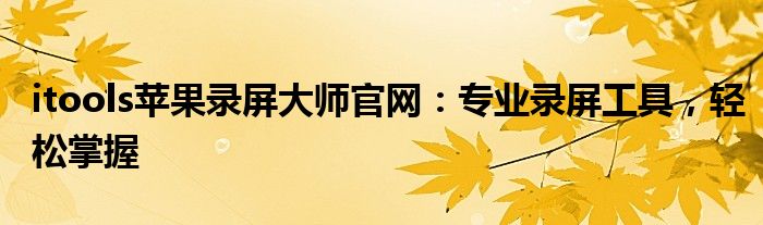 itools苹果录屏大师官网：专业录屏工具，轻松掌握