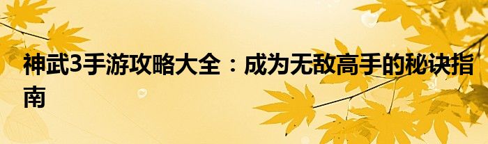 神武3手游攻略大全：成为无敌高手的秘诀指南