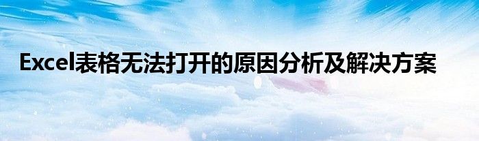 Excel表格无法打开的原因分析及解决方案