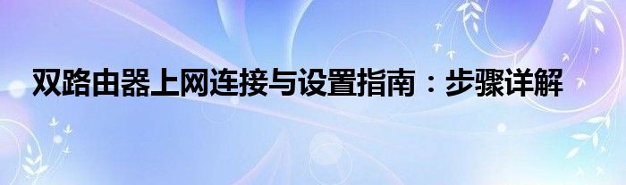 双路由器上网连接与设置指南：步骤详解