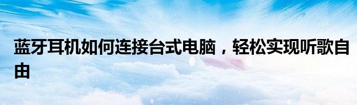 蓝牙耳机如何连接台式电脑，轻松实现听歌自由