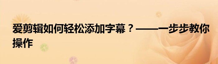 爱剪辑如何轻松添加字幕？——一步步教你操作
