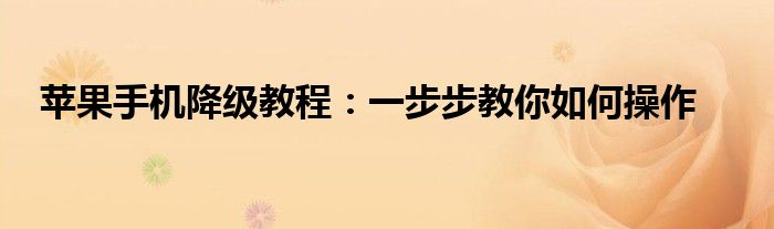苹果手机降级教程：一步步教你如何操作