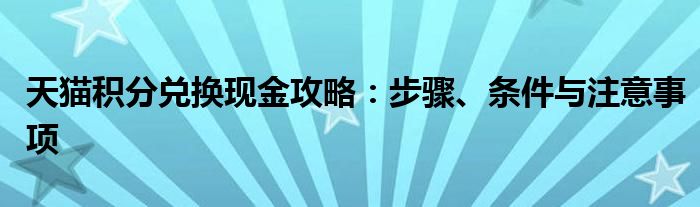 天猫积分兑换现金攻略：步骤、条件与注意事项