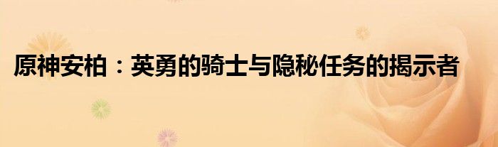 原神安柏：英勇的骑士与隐秘任务的揭示者