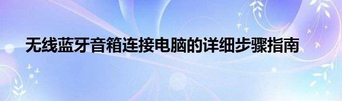 无线蓝牙音箱连接电脑的详细步骤指南