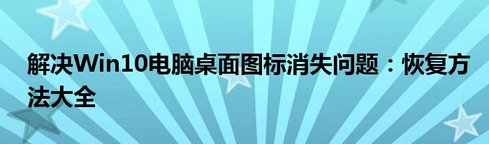 解决Win10电脑桌面图标消失问题：恢复方法大全
