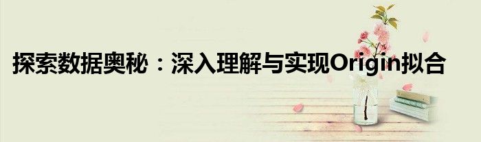 探索数据奥秘：深入理解与实现Origin拟合