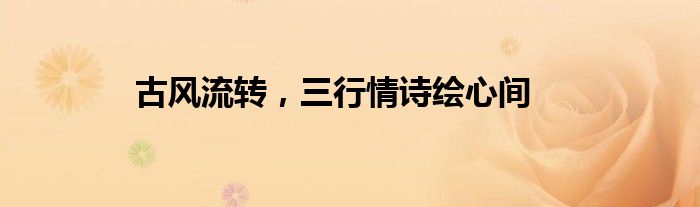 古风流转，三行情诗绘心间
