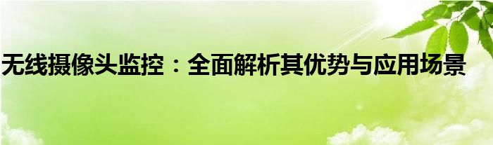 无线摄像头监控：全面解析其优势与应用场景