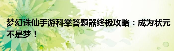 梦幻诛仙手游科举答题器终极攻略：成为状元不是梦！