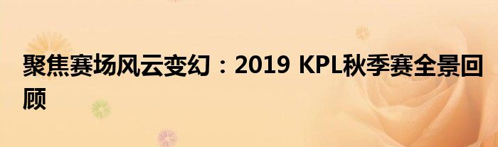 聚焦赛场风云变幻：2019 KPL秋季赛全景回顾