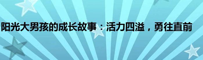 阳光大男孩的成长故事：活力四溢，勇往直前