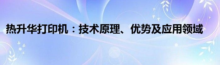 热升华打印机：技术原理、优势及应用领域