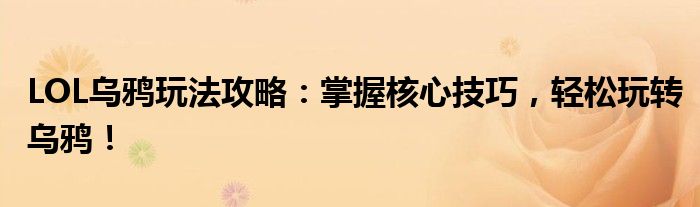LOL乌鸦玩法攻略：掌握核心技巧，轻松玩转乌鸦！