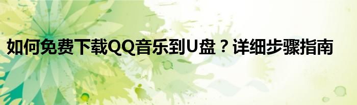 如何免费下载QQ音乐到U盘？详细步骤指南