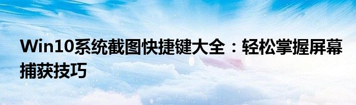 Win10系统截图快捷键大全：轻松掌握屏幕捕获技巧