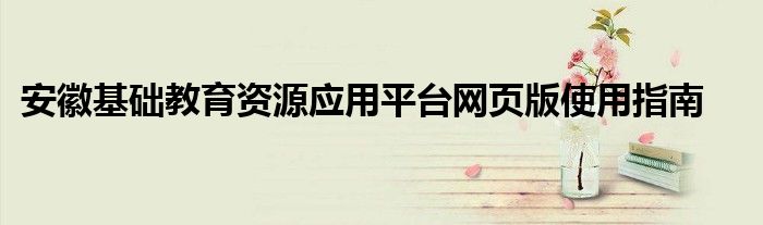 安徽基础教育资源应用平台网页版使用指南