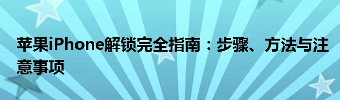 苹果iPhone解锁完全指南：步骤、方法与注意事项