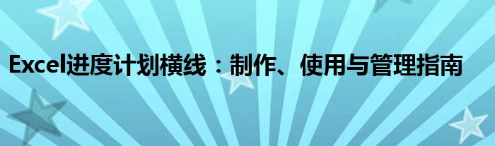 Excel进度计划横线：制作、使用与管理指南